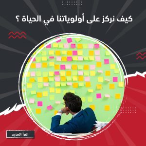 كيف نركز على أولوياتنا في الحياة؟